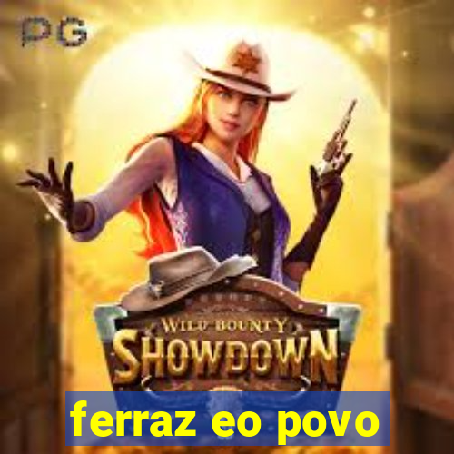 ferraz eo povo
